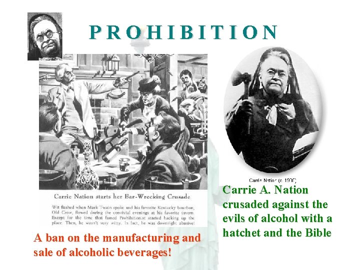 PROHIBITION A ban on the manufacturing and sale of alcoholic beverages! Carrie A. Nation