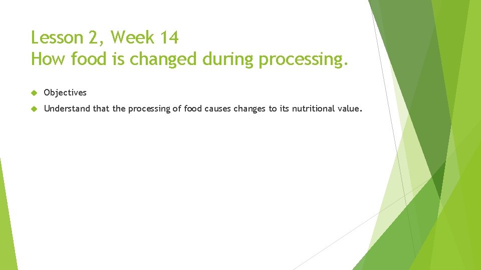 Lesson 2, Week 14 How food is changed during processing. Objectives Understand that the