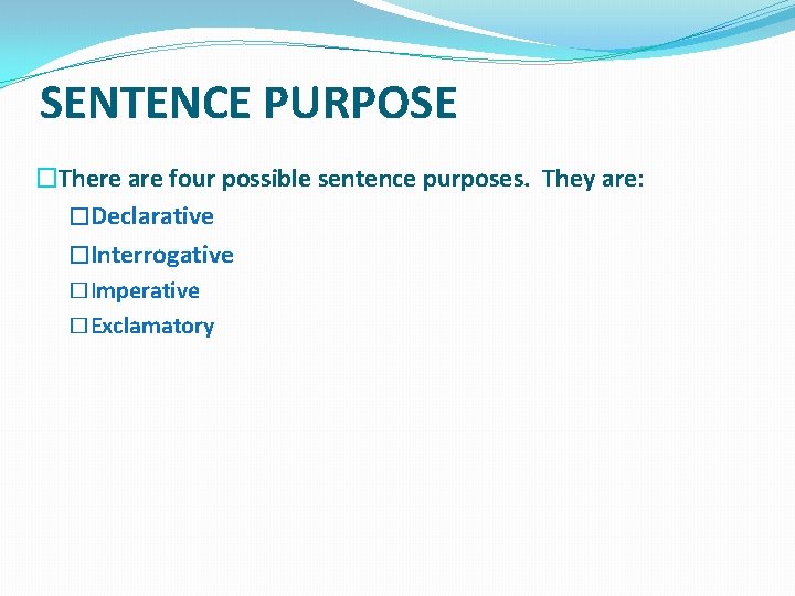 SENTENCE PURPOSE �There are four possible sentence purposes. They are: �Declarative �Interrogative �Imperative �Exclamatory