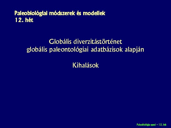 Paleobiológiai módszerek és modellek 12. hét Globális diverzitástörténet globális paleontológiai adatbázisok alapján Kihalások Paleobiológia