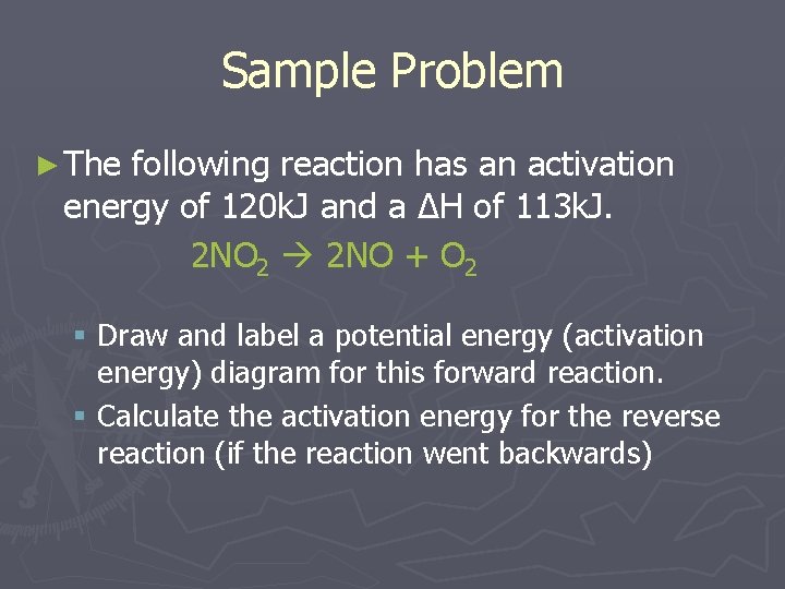 Sample Problem ► The following reaction has an activation energy of 120 k. J