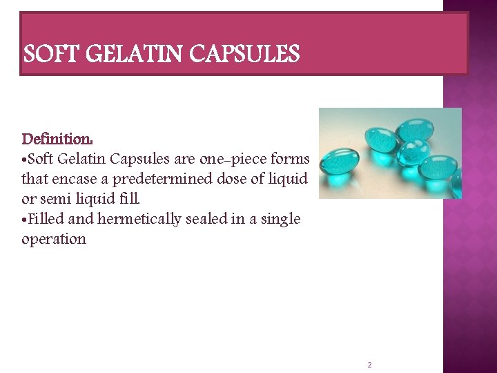 Definition: • Soft Gelatin Capsules are one-piece forms that encase a predetermined dose of