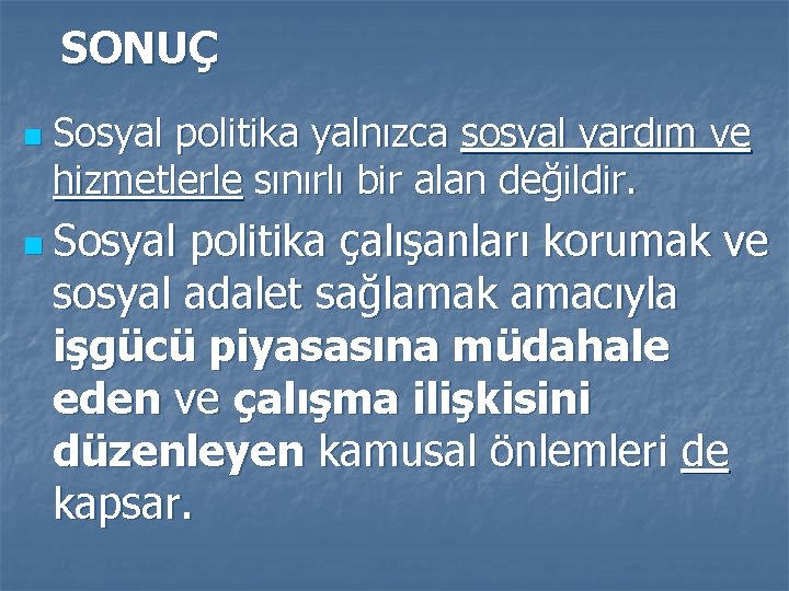 SONUÇ n Sosyal politika yalnızca sosyal yardım ve hizmetlerle sınırlı bir alan değildir. n