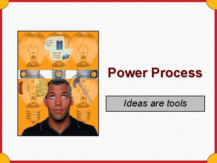 Power Process Ideas are tools 