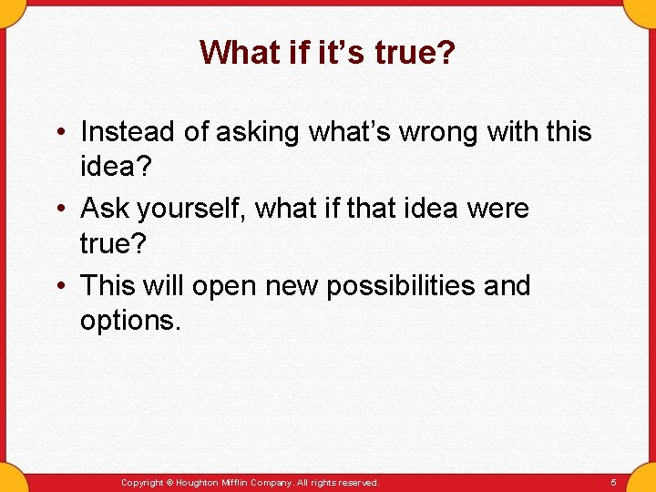 What if it’s true? • Instead of asking what’s wrong with this idea? •