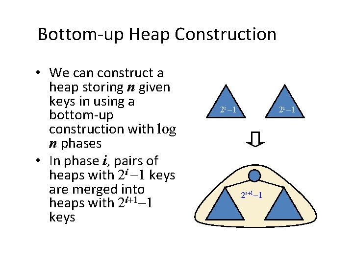 Bottom-up Heap Construction • We can construct a heap storing n given keys in