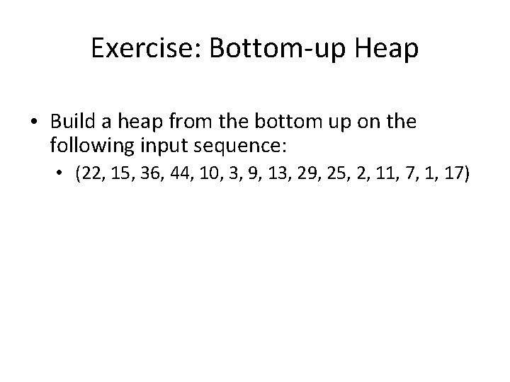 Exercise: Bottom-up Heap • Build a heap from the bottom up on the following