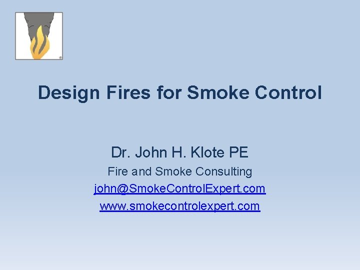 Design Fires for Smoke Control Dr. John H. Klote PE Fire and Smoke Consulting