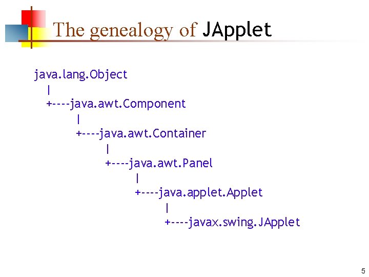 The genealogy of JApplet java. lang. Object | +----java. awt. Component | +----java. awt.