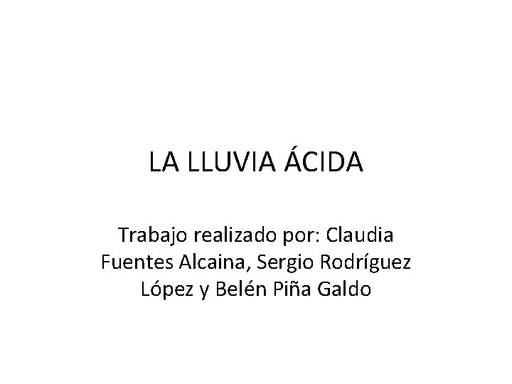 LA LLUVIA ÁCIDA Trabajo realizado por: Claudia Fuentes Alcaina, Sergio Rodríguez López y Belén