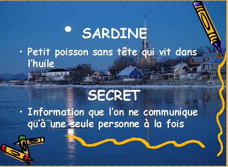 SARDINE • Petit poisson sans tête qui vit dans l’huile SECRET • Information que