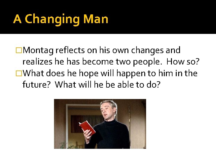 A Changing Man �Montag reflects on his own changes and realizes he has become