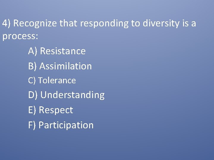 4) Recognize that responding to diversity is a process: A) Resistance B) Assimilation C)