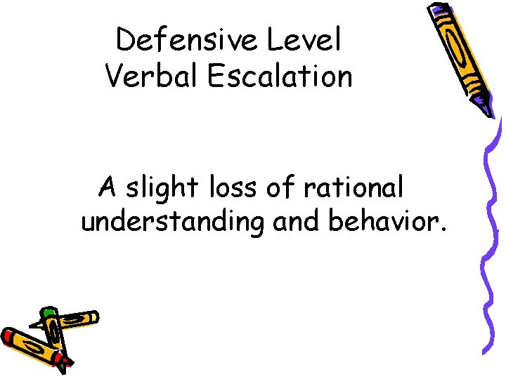 Defensive Level Verbal Escalation A slight loss of rational understanding and behavior. 