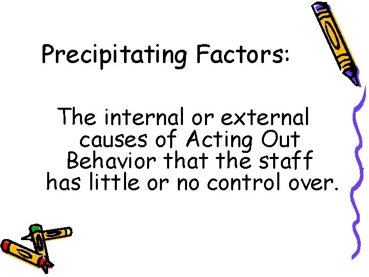 Precipitating Factors: The internal or external causes of Acting Out Behavior that the staff