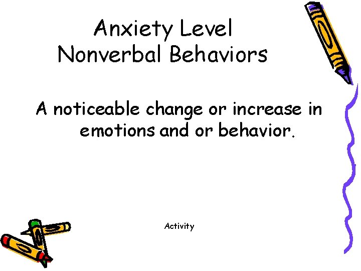 Anxiety Level Nonverbal Behaviors A noticeable change or increase in emotions and or behavior.