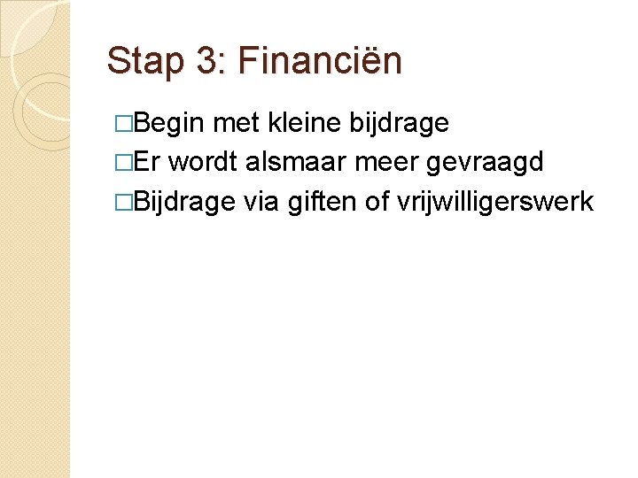 Stap 3: Financiën �Begin met kleine bijdrage �Er wordt alsmaar meer gevraagd �Bijdrage via