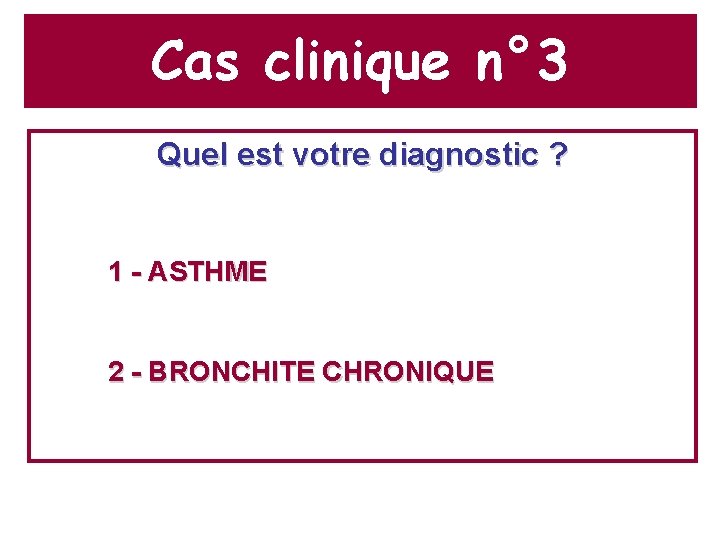 Cas clinique n° 3 Quel est votre diagnostic ? 1 - ASTHME 2 -