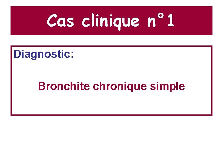 Cas clinique n° 1 Diagnostic: Bronchite chronique simple 