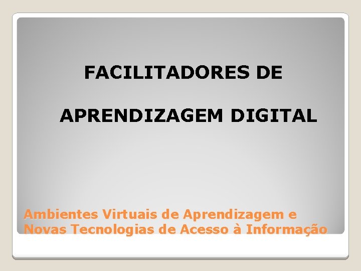 FACILITADORES DE APRENDIZAGEM DIGITAL Ambientes Virtuais de Aprendizagem e Novas Tecnologias de Acesso à