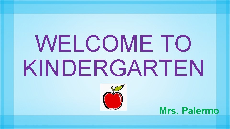 WELCOME TO KINDERGARTEN Mrs. Palermo 