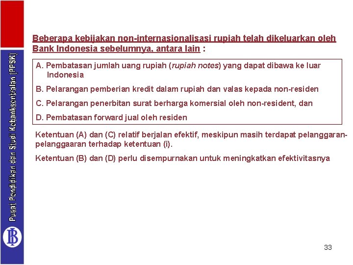 Beberapa kebijakan non-internasionalisasi rupiah telah dikeluarkan oleh Bank Indonesia sebelumnya, antara lain : A.