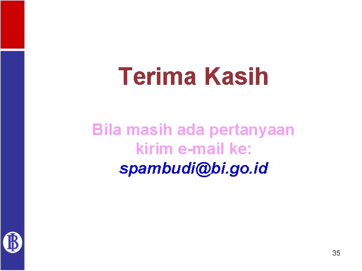 Terima Kasih Bila masih ada pertanyaan kirim e-mail ke: spambudi@bi. go. id 35 