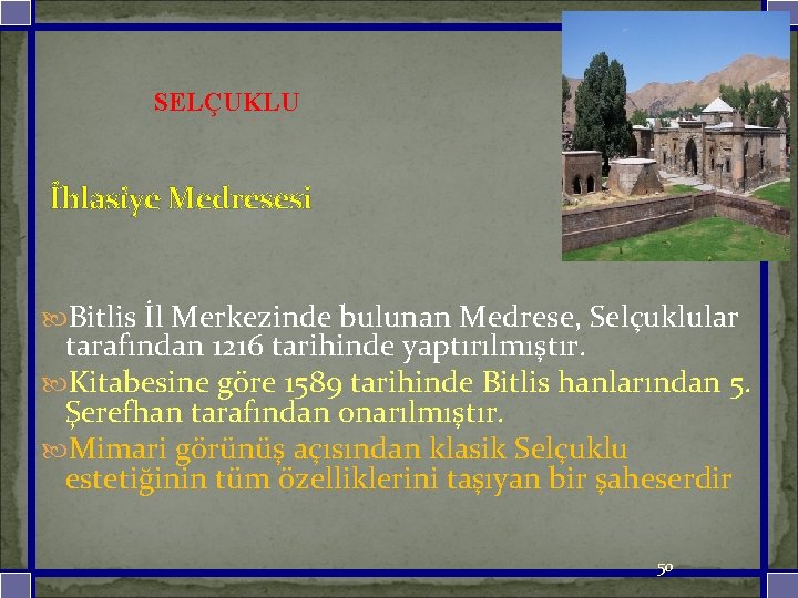 SELÇUKLU İhlasiye Medresesi Bitlis İl Merkezinde bulunan Medrese, Selçuklular tarafından 1216 tarihinde yaptırılmıştır. Kitabesine