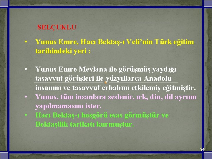  SELÇUKLU • Yunus Emre, Hacı Bektaş-ı Veli’nin Türk eğitim tarihindeki yeri : •