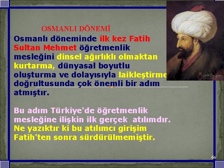 OSMANLI DÖNEMİ Osmanlı döneminde ilk kez Fatih Sultan Mehmet öğretmenlik mesleğini dinsel ağırlıklı olmaktan