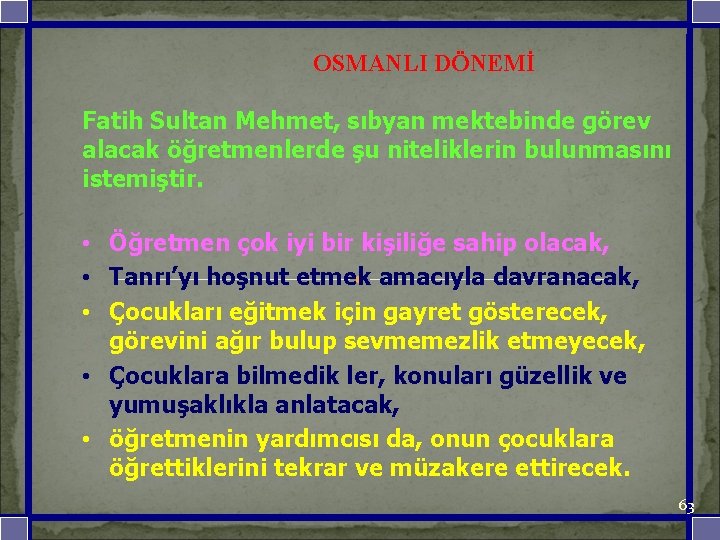 OSMANLI DÖNEMİ Fatih Sultan Mehmet, sıbyan mektebinde görev alacak öğretmenlerde şu niteliklerin bulunmasını istemiştir.