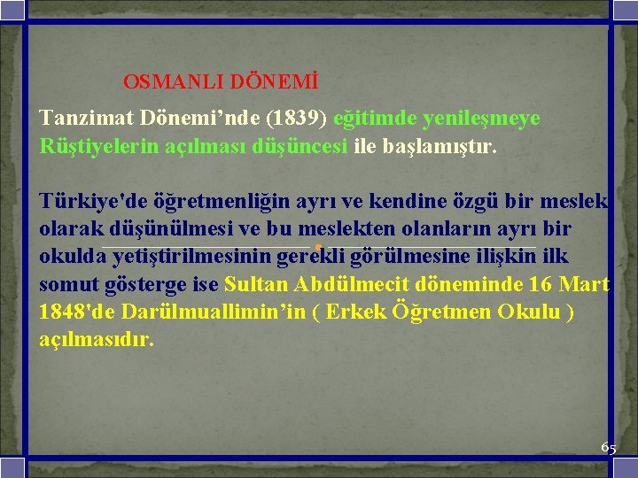  OSMANLI DÖNEMİ Tanzimat Dönemi’nde (1839) eğitimde yenileşmeye Rüştiyelerin açılması düşüncesi ile başlamıştır. Türkiye'de