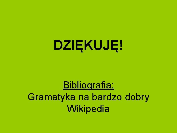 DZIĘKUJĘ! Bibliografia: Gramatyka na bardzo dobry Wikipedia 