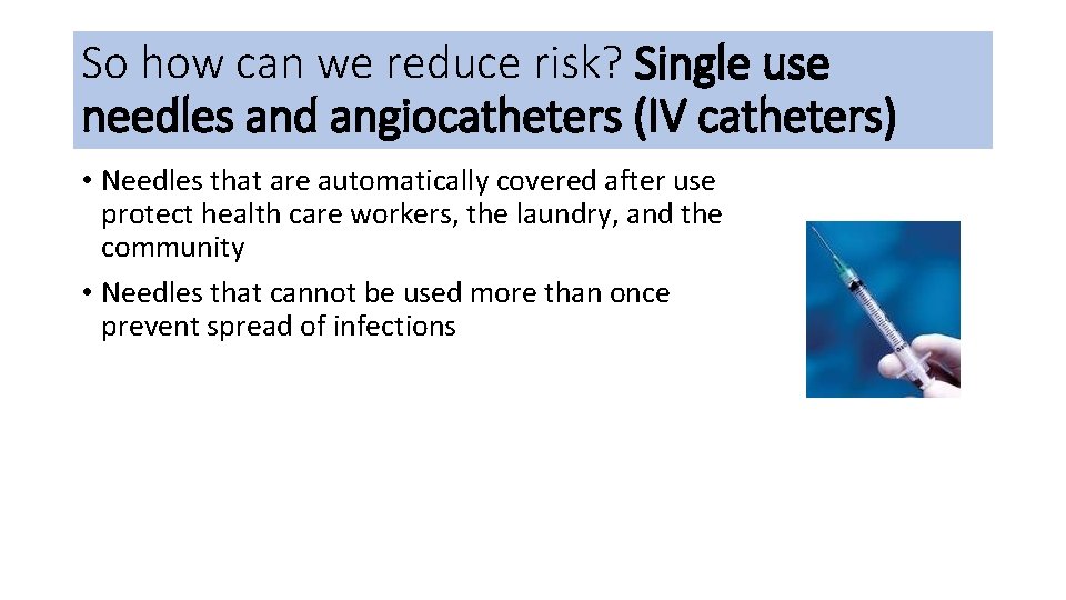 So how can we reduce risk? Single use needles and angiocatheters (IV catheters) •