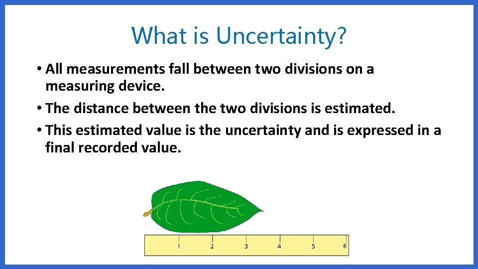 What is Uncertainty? • All measurements fall between two divisions on a measuring device.