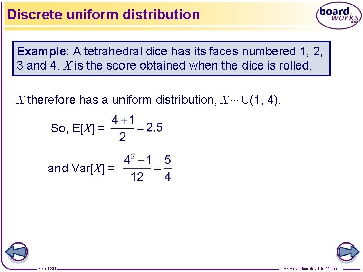 Discrete uniform distribution Example: A tetrahedral dice has its faces numbered 1, 2, 3