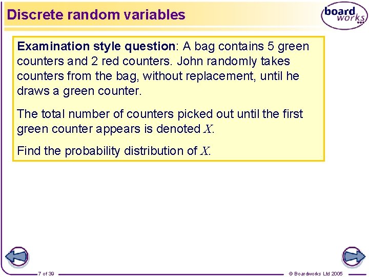 Discrete random variables Examination style question: A bag contains 5 green counters and 2