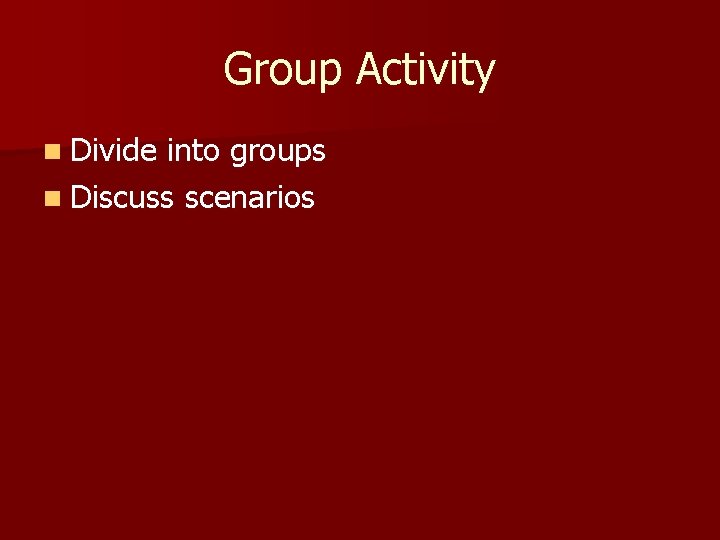 Group Activity n Divide into groups n Discuss scenarios 