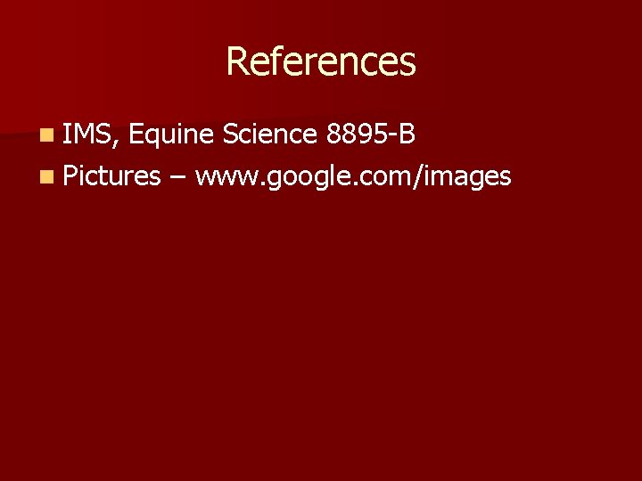 References n IMS, Equine Science 8895 -B n Pictures – www. google. com/images 