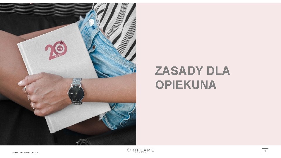 ZASADY DLA OPIEKUNA © ORIFLAME COSMETICS AG, 2019 6 