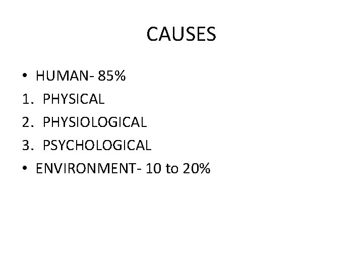 CAUSES • HUMAN- 85% 1. PHYSICAL 2. PHYSIOLOGICAL 3. PSYCHOLOGICAL • ENVIRONMENT- 10 to