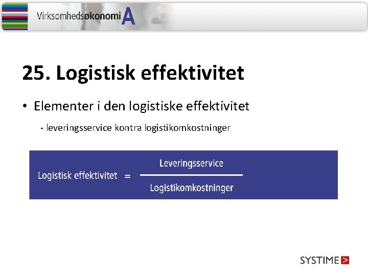 25. Logistisk effektivitet • Elementer i den logistiske effektivitet - leveringsservice kontra logistikomkostninger 