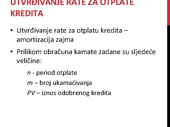 UTVRĐIVANJE RATE ZA OTPLATE KREDITA • Utvrđivanje rate za otplatu kredita – amortizacija zajma