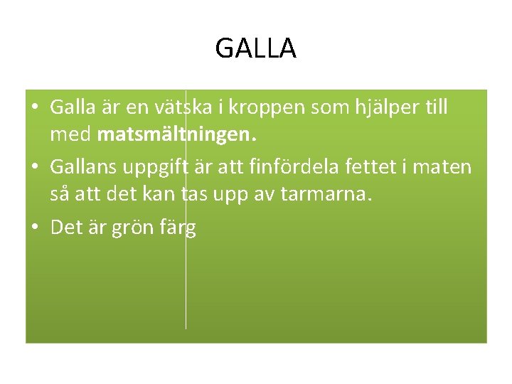 GALLA • Galla är en vätska i kroppen som hjälper till med matsmältningen. •