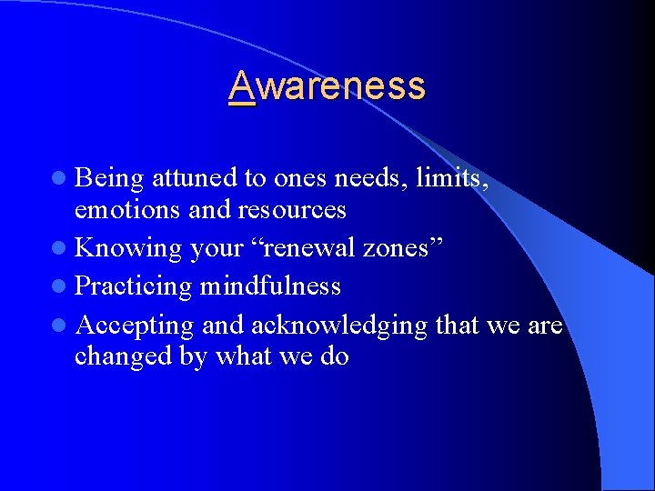 Awareness l Being attuned to ones needs, limits, emotions and resources l Knowing your