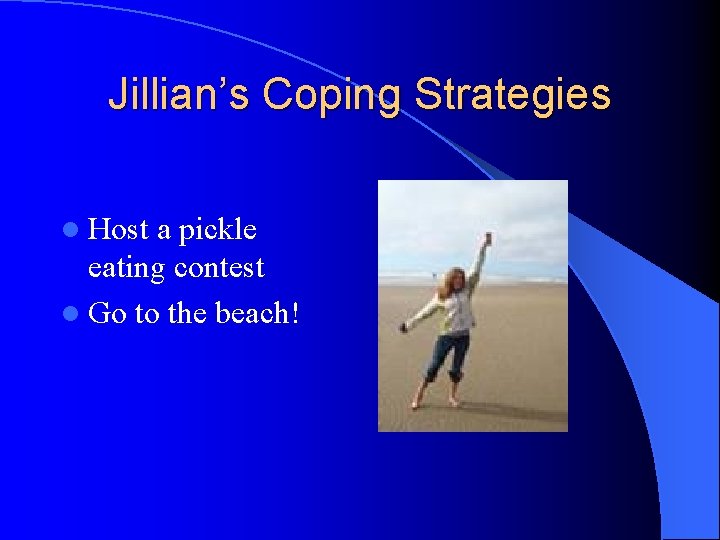 Jillian’s Coping Strategies l Host a pickle eating contest l Go to the beach!
