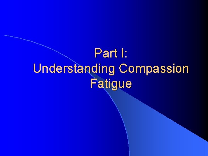 Part I: Understanding Compassion Fatigue 