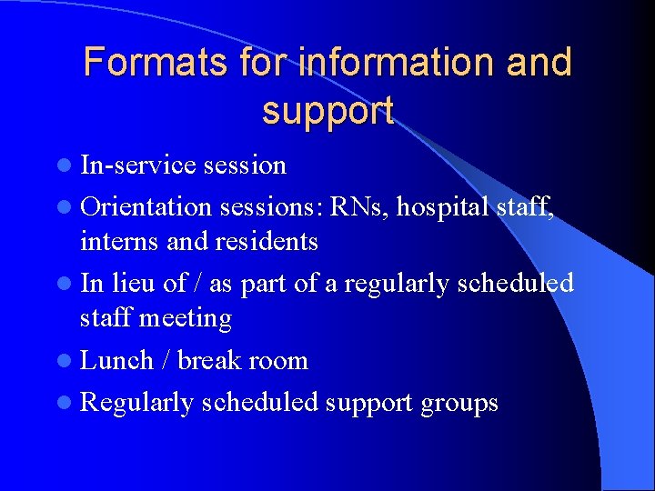 Formats for information and support l In-service session l Orientation sessions: RNs, hospital staff,