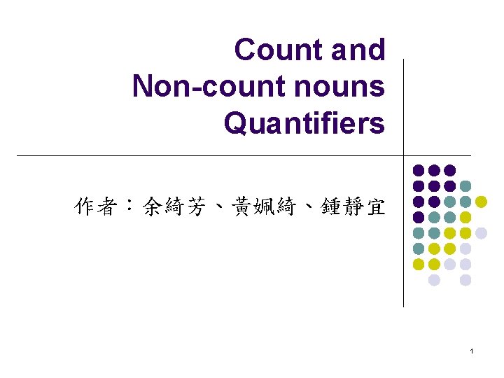 Count and Non-count nouns Quantifiers 作者：余綺芳、黃姵綺、鍾靜宜 1 
