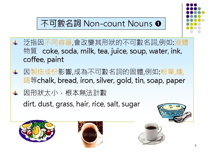 不可數名詞 Non-count Nouns 泛指因不同容器, 會改變其形狀的不可數名詞, 例如: 液體 物質 coke, soda, milk, tea, juice, soup,